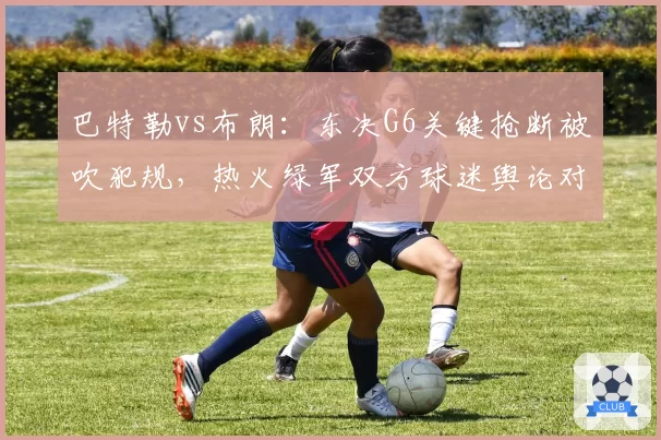 巴特勒vs布朗：东决G6关键抢断被吹犯规，热火绿军双方球迷舆论对立
