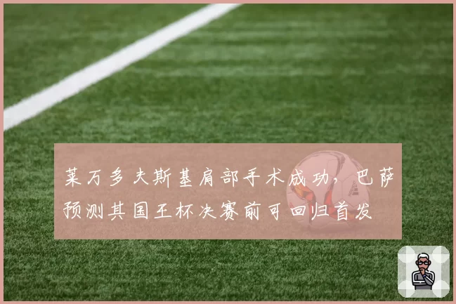 莱万多夫斯基肩部手术成功，巴萨预测其国王杯决赛前可回归首发