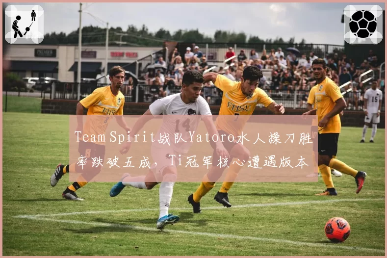 Team Spirit战队Yatoro水人操刀胜率跌破五成,Ti冠军核心遭遇版本困境