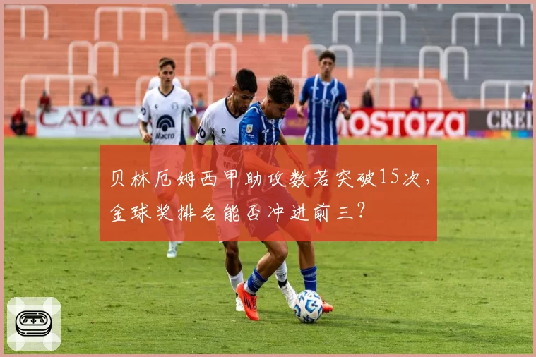 贝林厄姆西甲助攻数若突破15次，金球奖排名能否冲进前三？