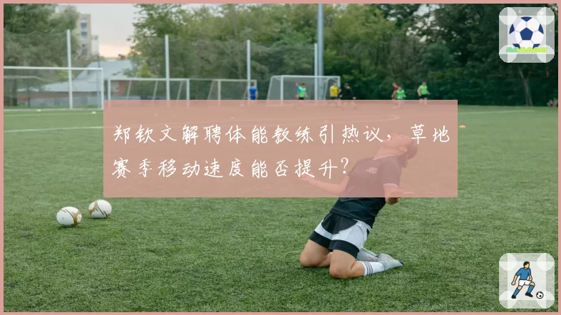郑钦文解聘体能教练引热议，草地赛季移动速度能否提升？