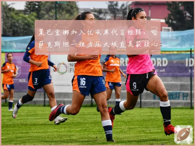 莱巴金娜加入优衣库代言矩阵，哈萨克斯坦一姐力压大坂直美获核心资源