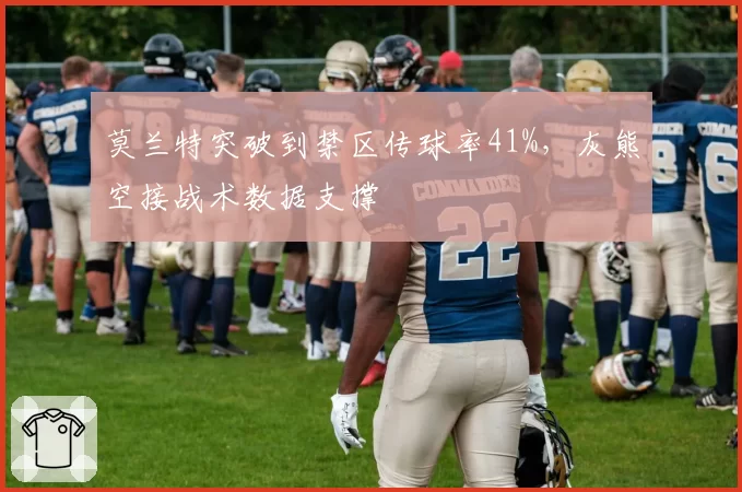 莫兰特突破到禁区传球率41%，灰熊空接战术数据支撑