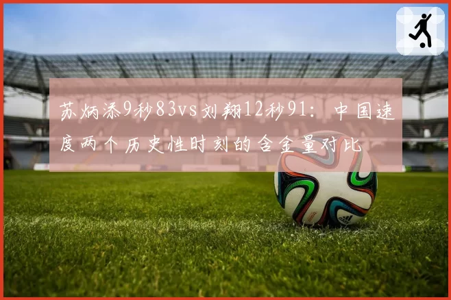 苏炳添9秒83vs刘翔12秒91：中国速度两个历史性时刻的含金量对比