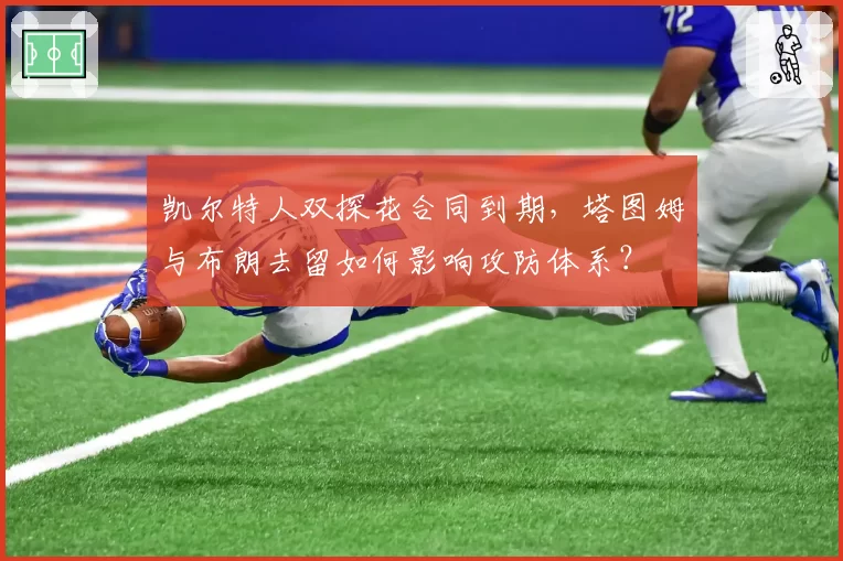 凯尔特人双探花合同到期，塔图姆与布朗去留如何影响攻防体系？