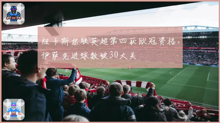 纽卡斯尔联英超第四获欧冠资格，伊萨克进球数破30大关