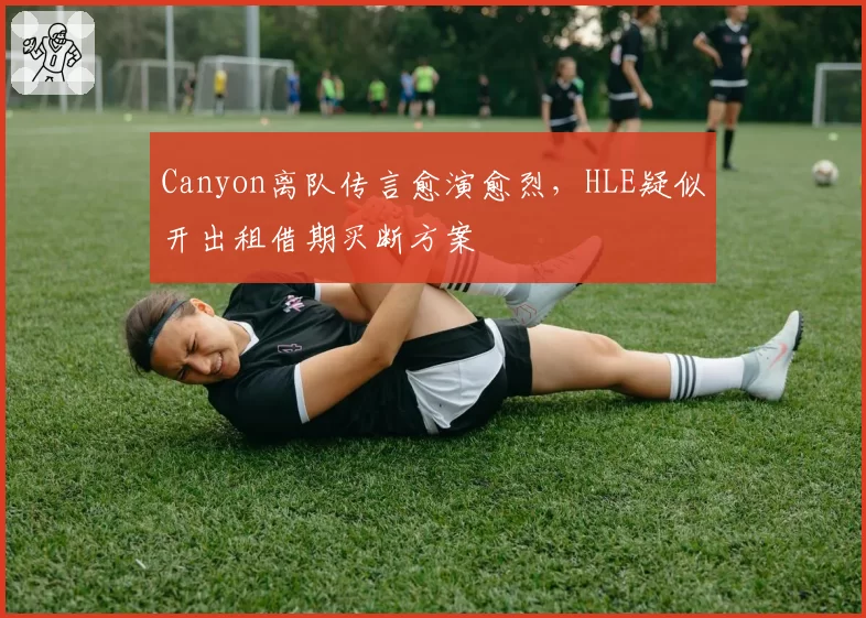 Canyon离队传言愈演愈烈，HLE疑似开出租借期买断方案