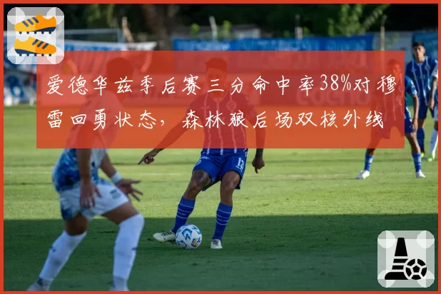 爱德华兹季后赛三分命中率38%对穆雷回勇状态，森林狼后场双核外线对决定走势