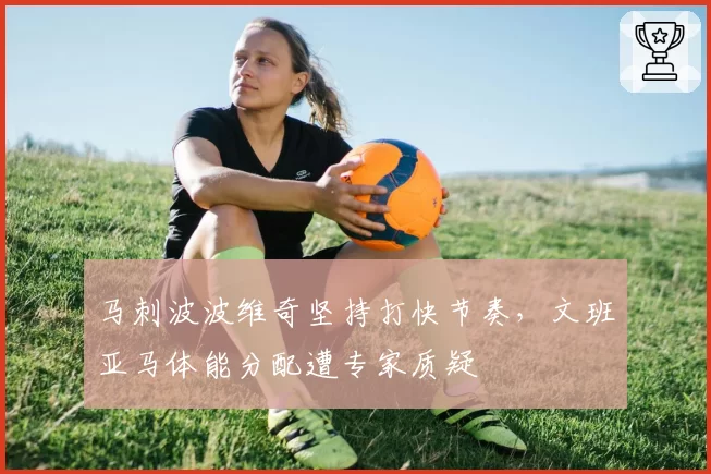 马刺波波维奇坚持打快节奏，文班亚马体能分配遭专家质疑